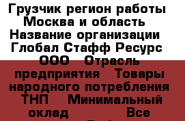 Грузчик(регион работы - Москва и область) › Название организации ­ Глобал Стафф Ресурс, ООО › Отрасль предприятия ­ Товары народного потребления (ТНП) › Минимальный оклад ­ 35 000 - Все города Работа » Вакансии   . Мурманская обл.,Оленегорск г.